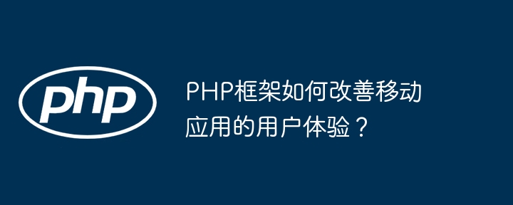 PHP框架如何改善移动应用的用户体验?插图 PHP框架如何改善移动应用的用户体验?插图