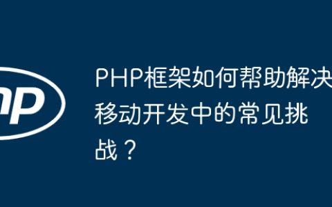 PHP框架如何帮助解决移动开发中的常见挑战？