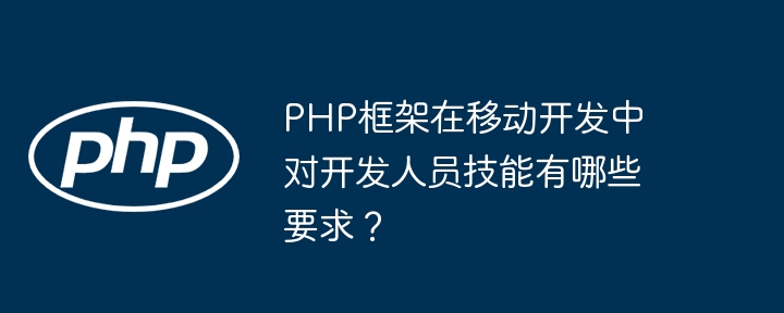 PHP框架在移动开发中对开发人员技能有哪些要求?插图 PHP框架在移动开发中对开发人员技能有哪些要求?插图