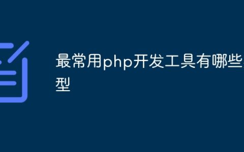 最常用php开发工具有哪些类型