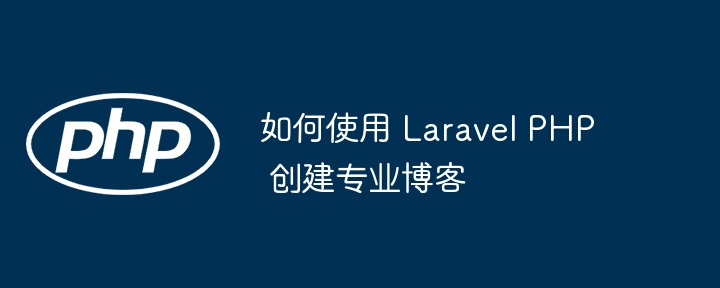 如何使用 Laravel PHP 创建专业博客插图 如何使用 Laravel PHP 创建专业博客插图