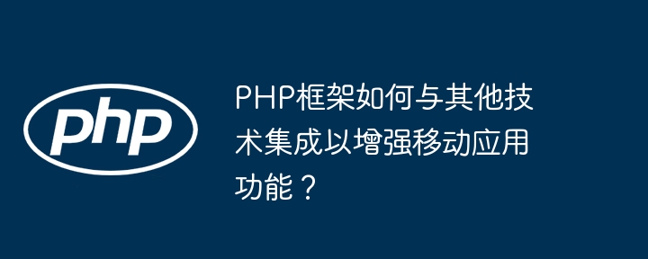 PHP框架如何与其他技术集成以增强移动应用功能?插图 PHP框架如何与其他技术集成以增强移动应用功能?插图
