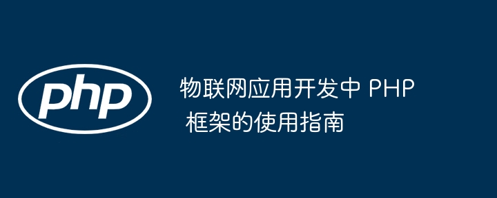 物联网应用开发中 PHP 框架的使用指南插图 物联网应用开发中 PHP 框架的使用指南插图