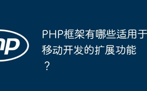 PHP框架有哪些适用于移动开发的扩展功能？