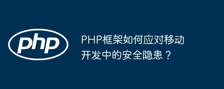 PHP框架如何应对移动开发中的安全隐患?插图 PHP框架如何应对移动开发中的安全隐患?插图