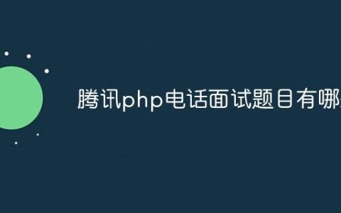 腾讯php电话面试题目有哪些
