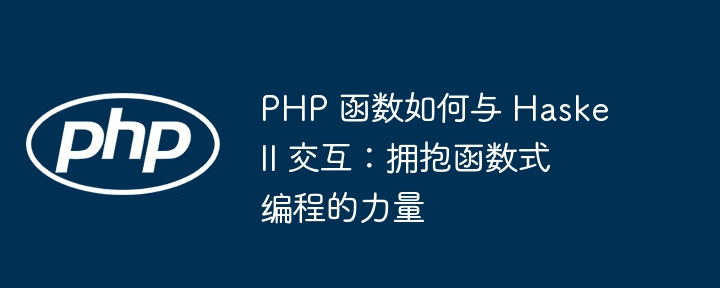 PHP 函数如何与 Haskell 交互:拥抱函数式编程的力量插图 PHP 函数如何与 Haskell 交互:拥抱函数式编程的力量插图