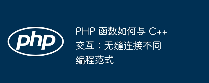 PHP 函数如何与 C++ 交互:无缝连接不同编程范式插图 PHP 函数如何与 C++ 交互:无缝连接不同编程范式插图