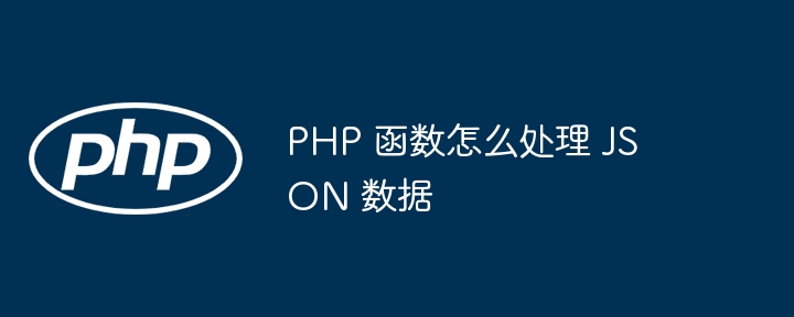 PHP 函数怎么处理 JSON 数据插图 PHP 函数怎么处理 JSON 数据插图