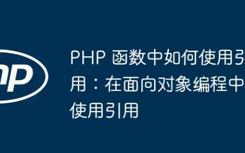 PHP 函数中如何使用引用：在面向对象编程中使用引用