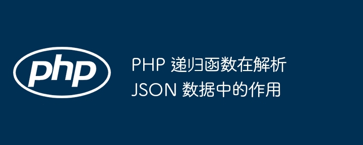 PHP 递归函数在解析 JSON 数据中的作用插图 PHP 递归函数在解析 JSON 数据中的作用插图