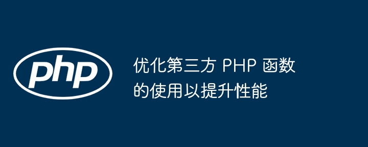 优化第三方 PHP 函数的使用以提升性能插图