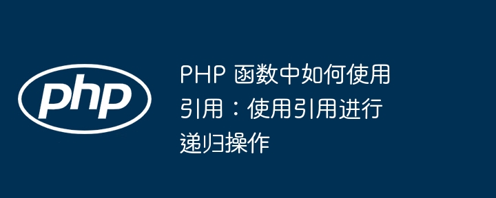 PHP 函数中如何使用引用:使用引用进行递归操作插图 PHP 函数中如何使用引用:使用引用进行递归操作插图