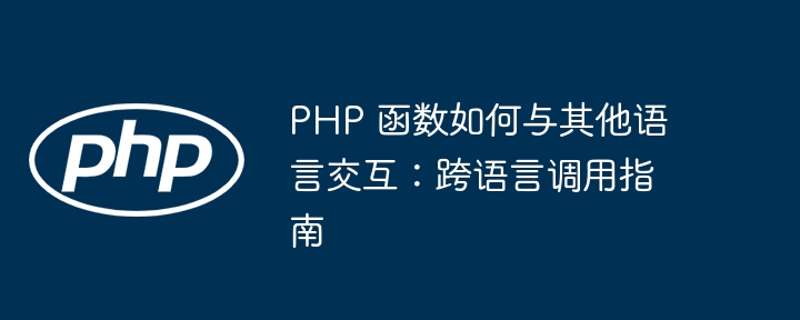 PHP 函数如何与其他语言交互:跨语言调用指南插图 PHP 函数如何与其他语言交互:跨语言调用指南插图