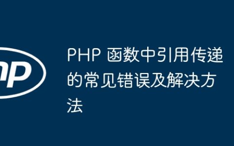 PHP 函数中引用传递的常见错误及解决方法