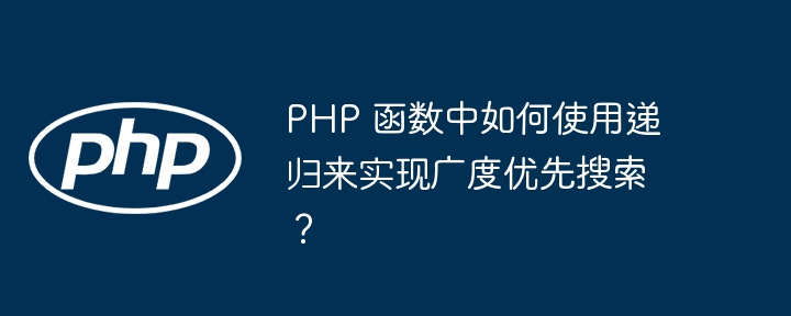 PHP 函数中如何使用递归来实现广度优先搜索?插图 PHP 函数中如何使用递归来实现广度优先搜索?插图