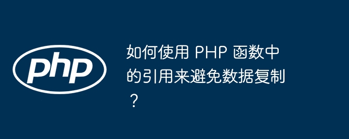 如何使用 PHP 函数中的引用来避免数据复制?插图 如何使用 PHP 函数中的引用来避免数据复制?插图