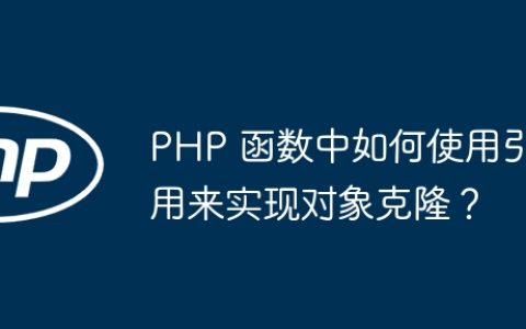 PHP 函数中如何使用引用来实现对象克隆？