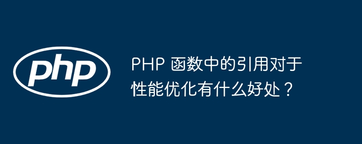 PHP 函数中的引用对于性能优化有什么好处?插图 PHP 函数中的引用对于性能优化有什么好处?插图