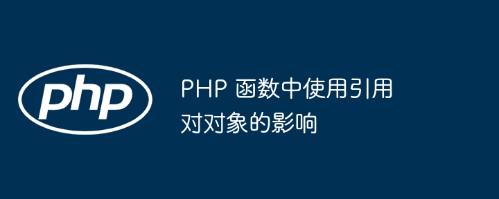 PHP 函数中使用引用对对象的影响插图 PHP 函数中使用引用对对象的影响插图