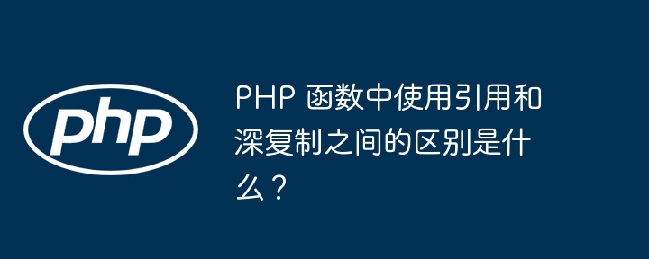 PHP 函数中使用引用和深复制之间的区别是什么?插图 PHP 函数中使用引用和深复制之间的区别是什么?插图